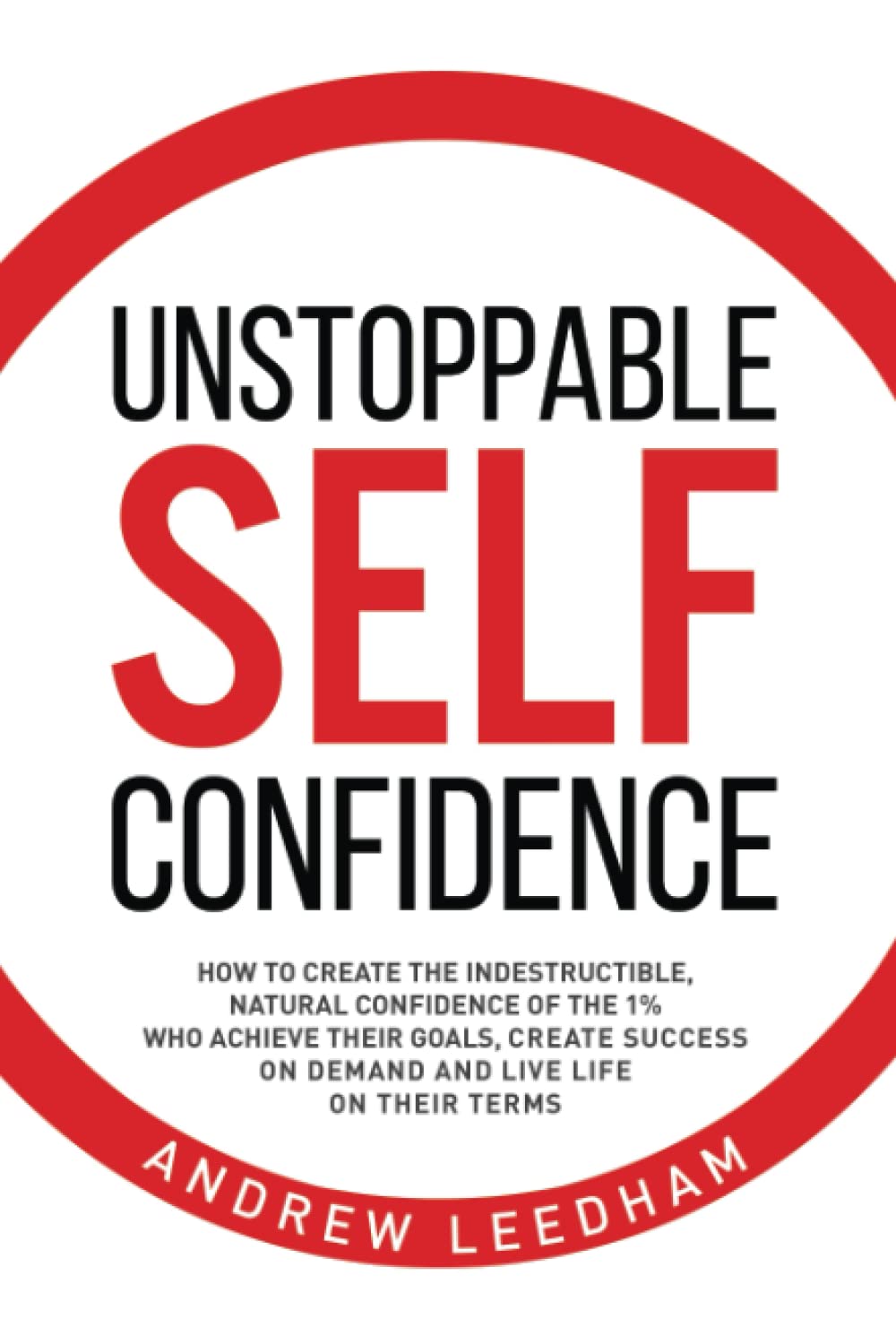 Unstoppable Self Confidence: How to create the indestructible, natural confidence of the 1% who achieve their goals, create succ,New