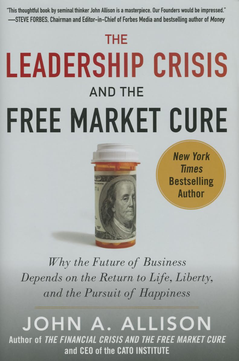 The Leadership Crisis and the Free Market Cure: Why the Future of Business Depends on the Return to Life, Liberty, and the Pursu,Used
