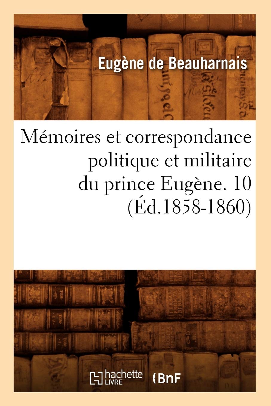 Mmoires Et Correspondance Politique Et Militaire Du Prince Eugne. 10 (D.18581860) (Histoire) (French Edition),New