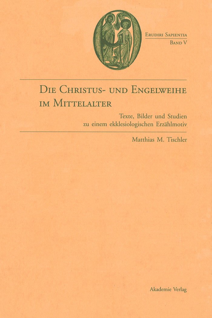 Die Christus Und Engelweihe Im Mittelalter: Texte, Bilder Und Studien Zu Einem Ekklesiologischen Erzhlmotiv (Erudiri Sapientia,,Used
