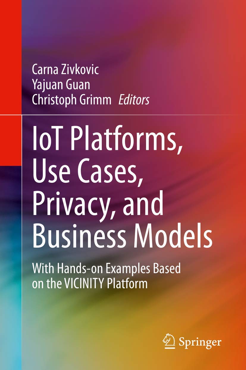 IoT Platforms, Use Cases, Privacy, and Business Models: With Handson Examples Based on the VICINITY Platform,Used