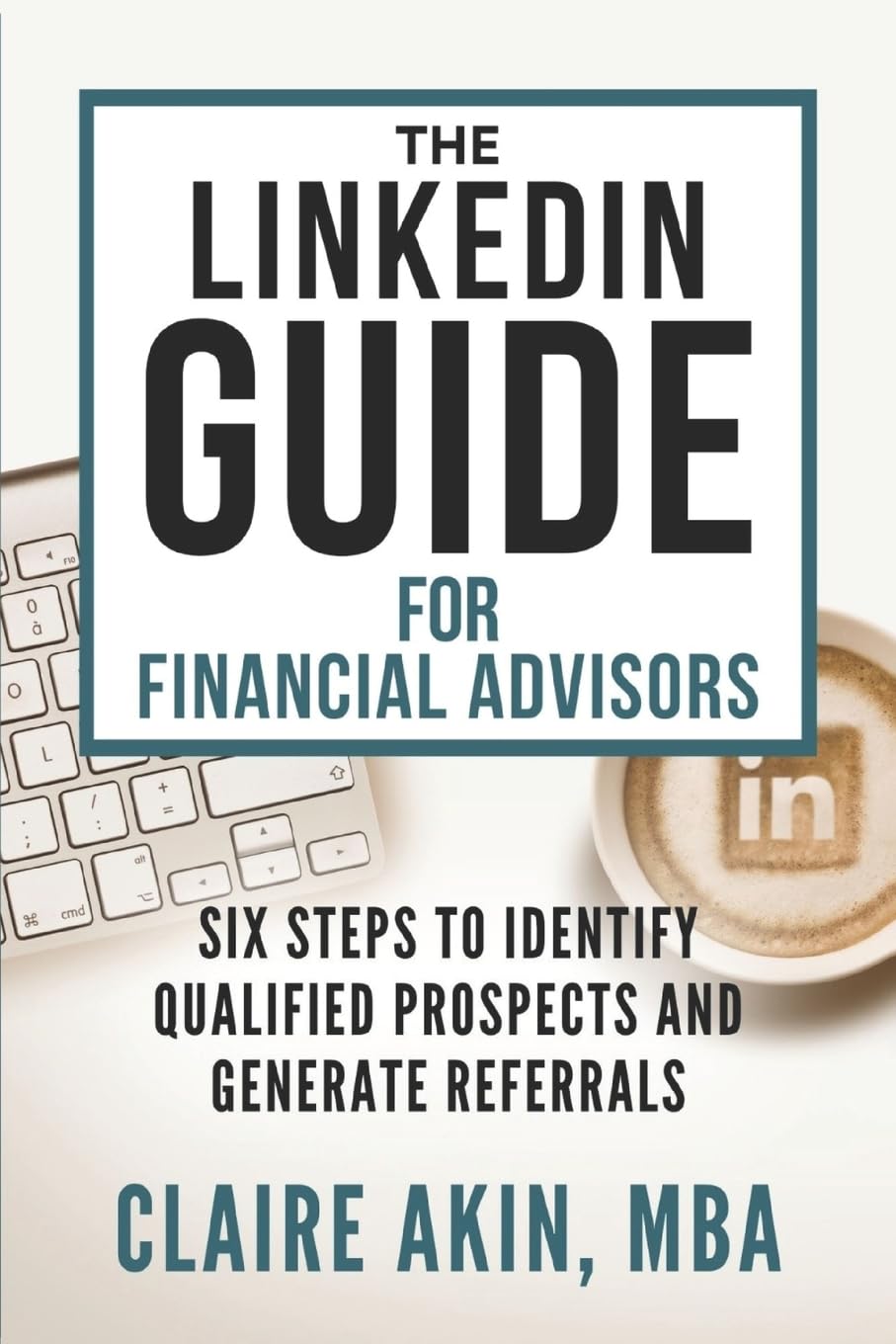 The LinkedIn Guide for Financial Advisors: Six Steps to Identify Qualified Prospects and Generate Referrals,Used