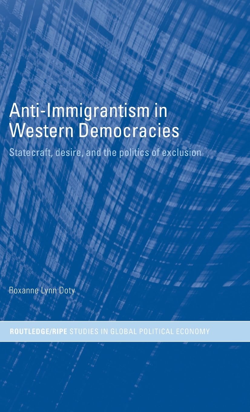 AntiImmigrantism in Western Democracies: Statecraft, Desire and the Politics of Exclusion (RIPE Series in Global Political Econ,Used
