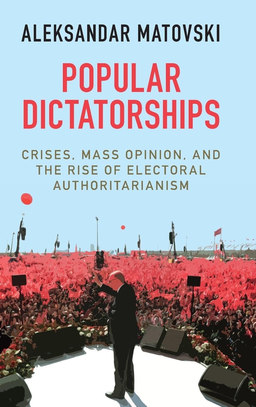 Popular Dictatorships: Crises, Mass Opinion, and the Rise of Electoral Authoritarianism,Used