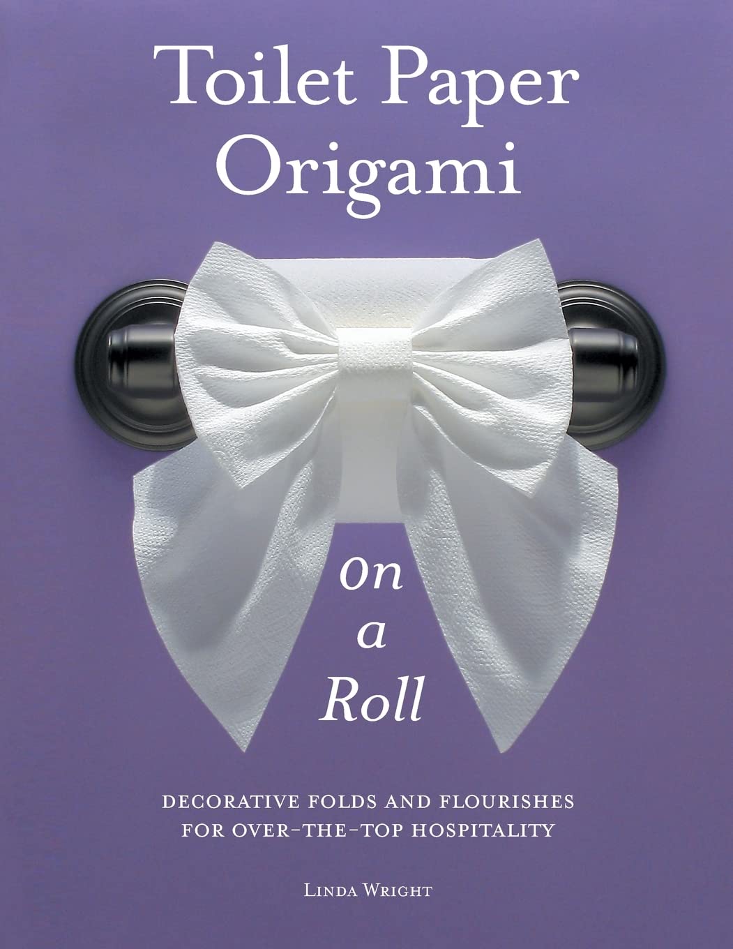 Toilet Paper Origami on a Roll: Decorative Folds and Flourishes for OvertheTop Hospitality,New
