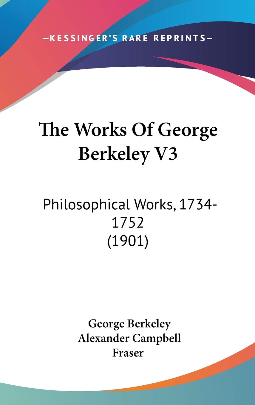 The Works Of George Berkeley V3: Philosophical Works, 17341752 (1901),New