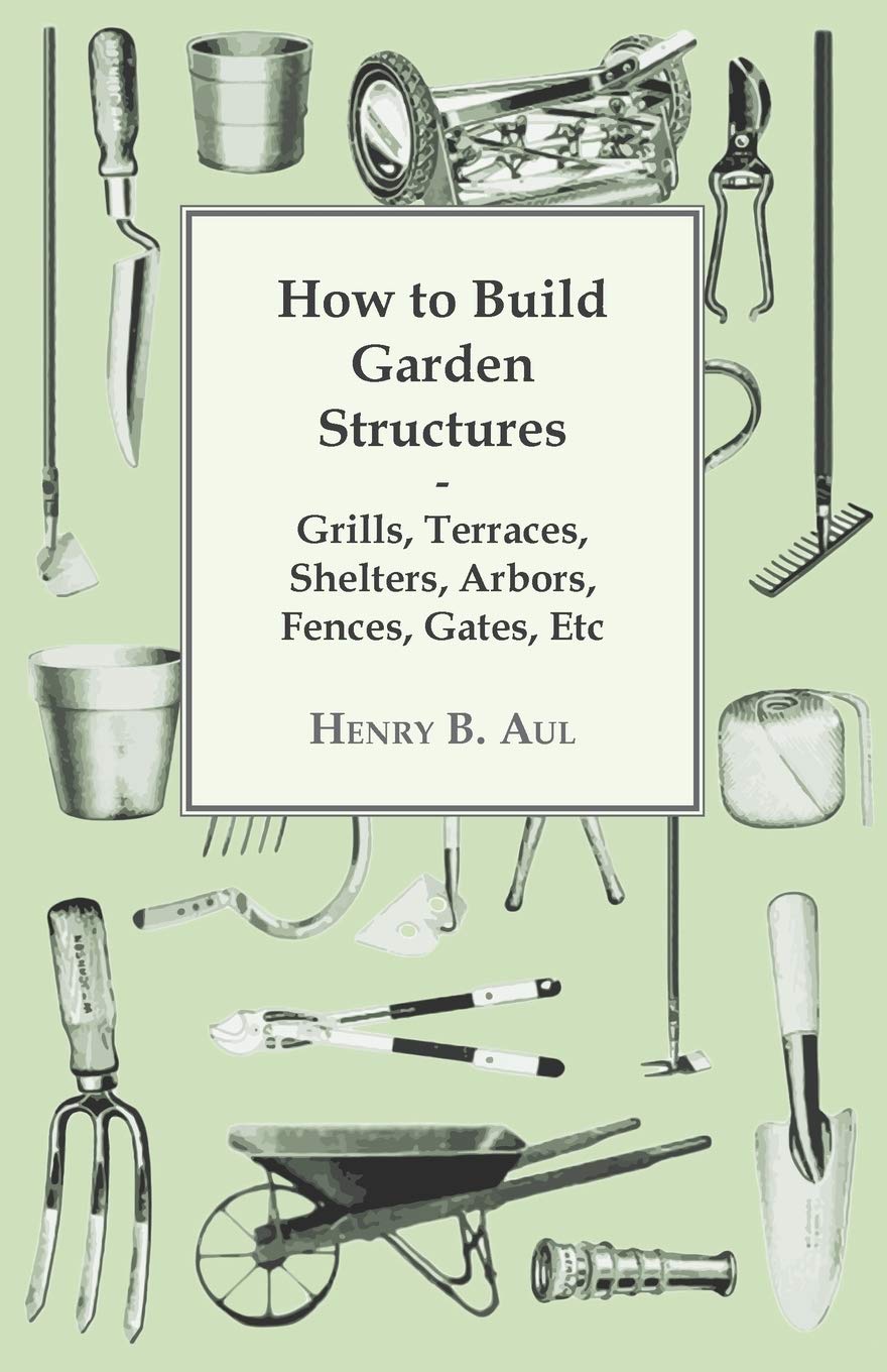 How To Build Garden Structures  Grills, Terraces, Shelters, Arbors, Fences, Gates, Etc,Used