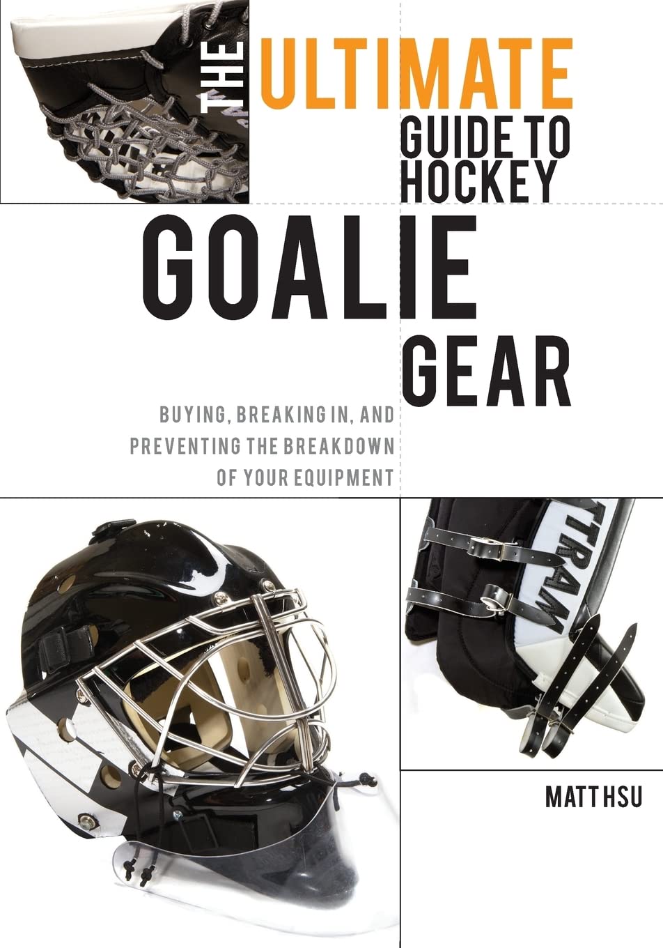 The Ultimate Guide To Hockey Goalie Gear: Buying, Breaking In, And Preventing The Breakdown Of Your Equipment,Used