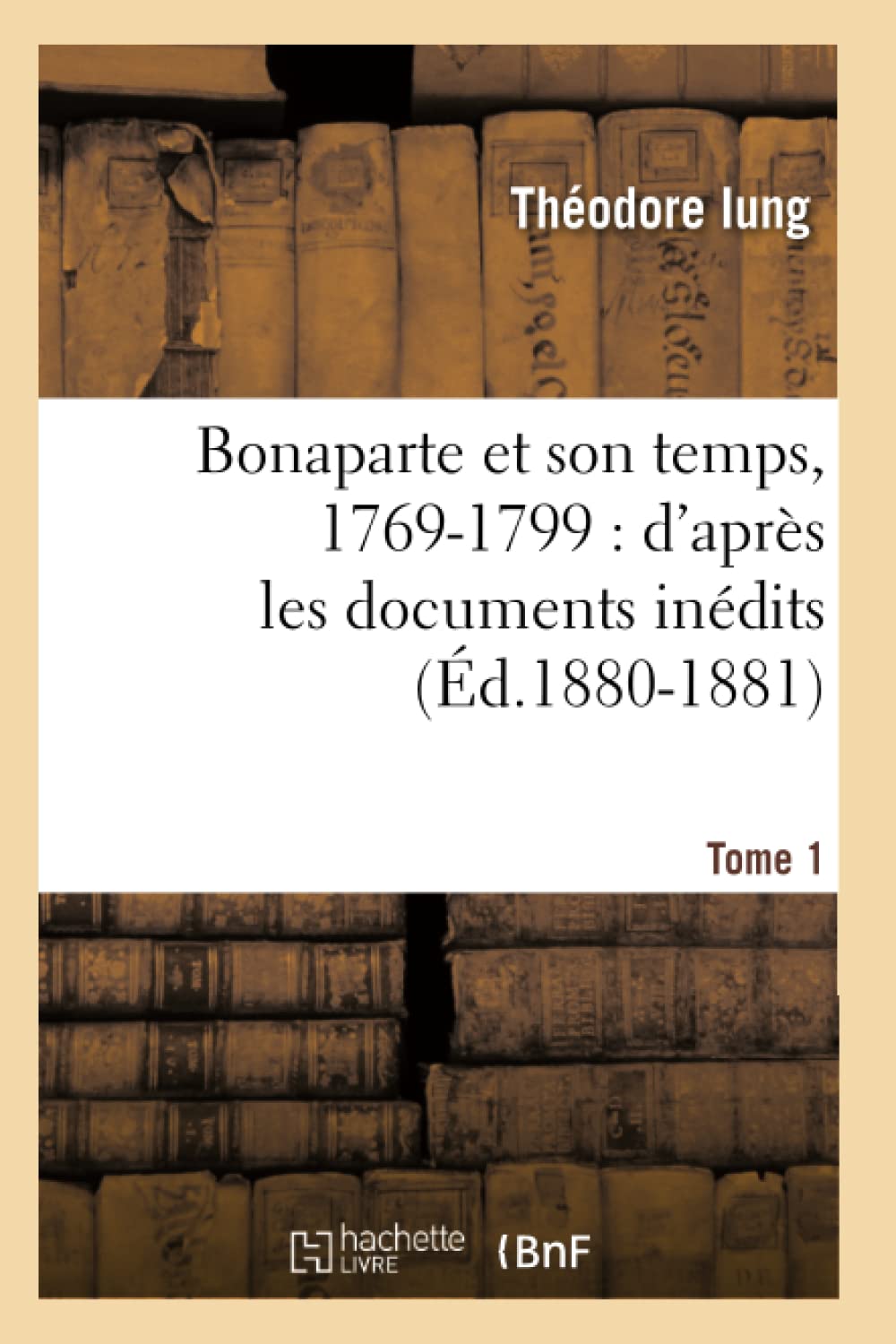 Bonaparte Et Son Temps, 17691799: D'Aprs Les Documents Indits. Tome 1 (D.18801881) (Histoire) (French Edition),New