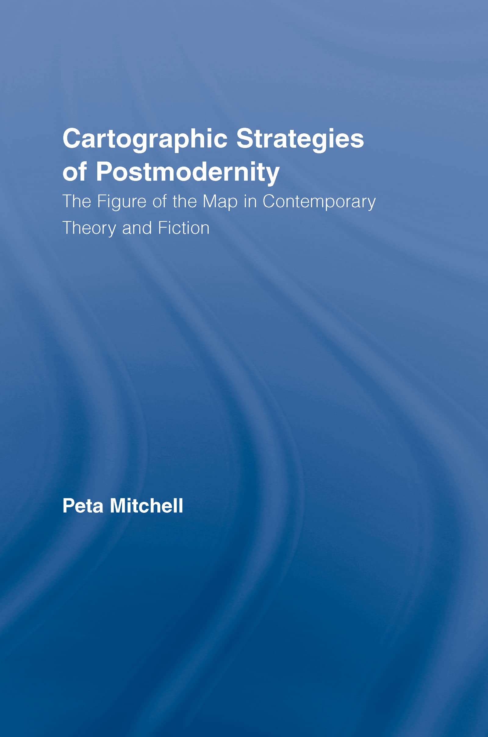 Cartographic Strategies of Postmodernity: The Figure of the Map in Contemporary Theory and Fiction (Routledge Studies in Twentie,Used