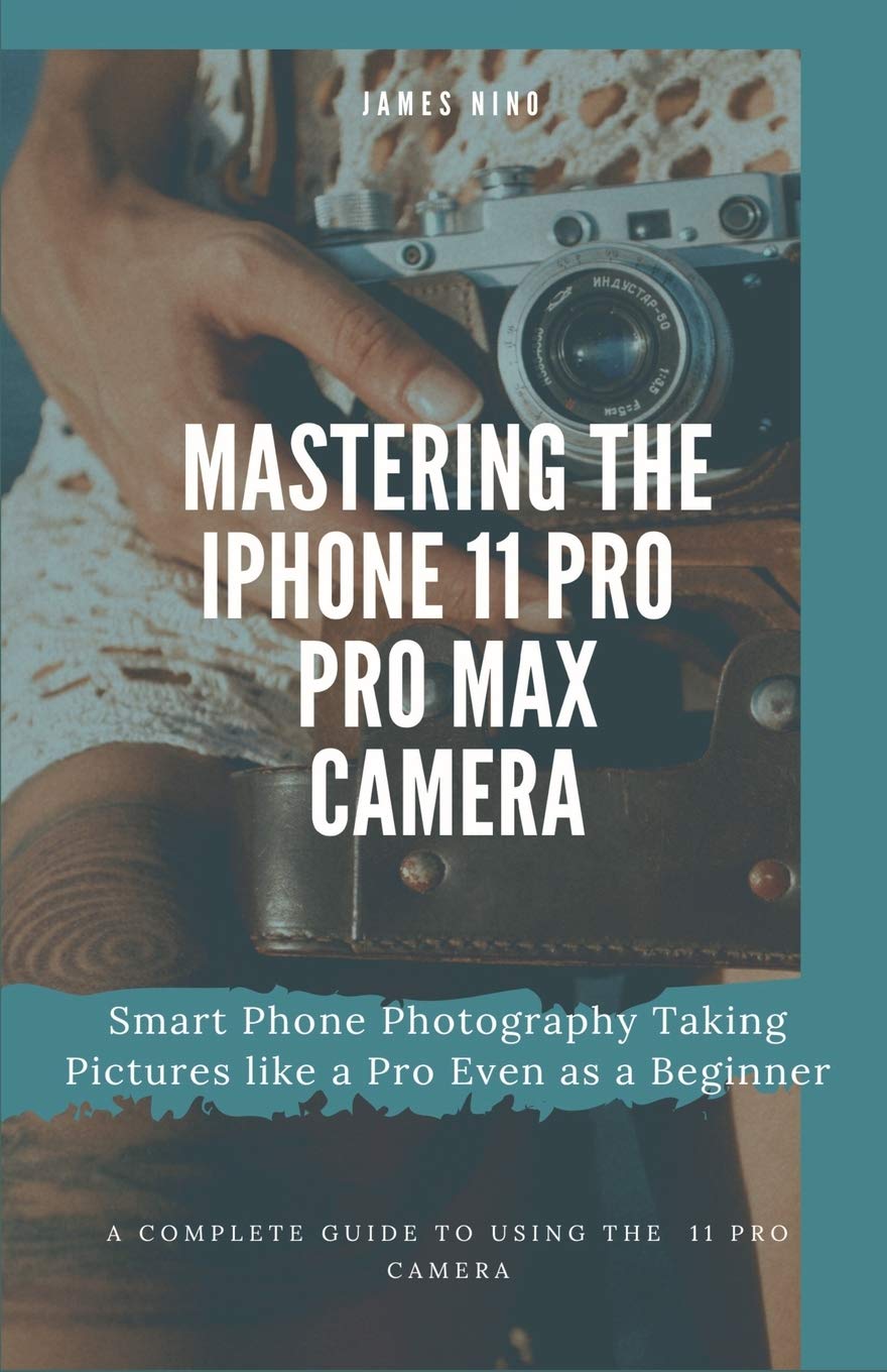 Mastering the iPhone 11 Pro and Pro Max Camera: Smart Phone Photography Taking Pictures like a Pro Even as a Beginner,Used