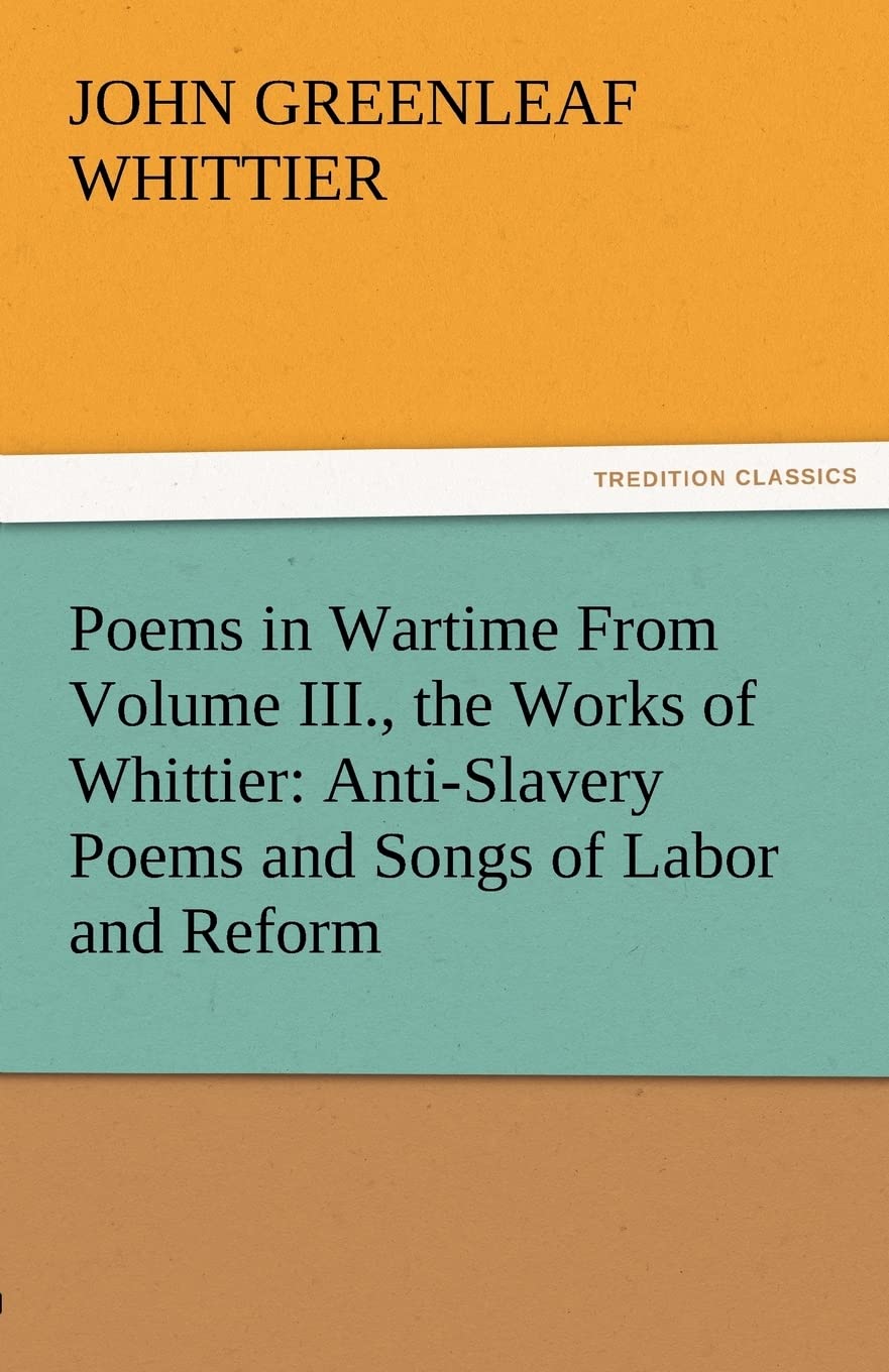 Poems in Wartime from Volume III., the Works of Whittier: AntiSlavery Poems and Songs of Labor and Reform,Used