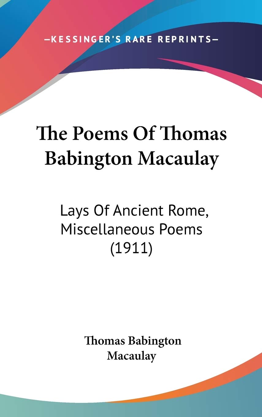 The Poems Of Thomas Babington Macaulay: Lays Of Ancient Rome, Miscellaneous Poems (1911),New