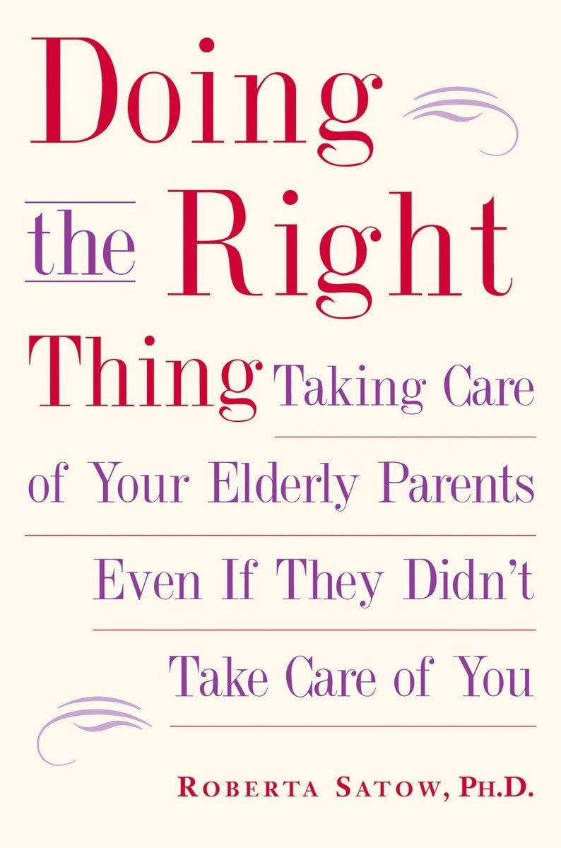 Doing the Right Thing: Taking Care of Your Elderly Parents, Even If They Didn't Take Care of You,New