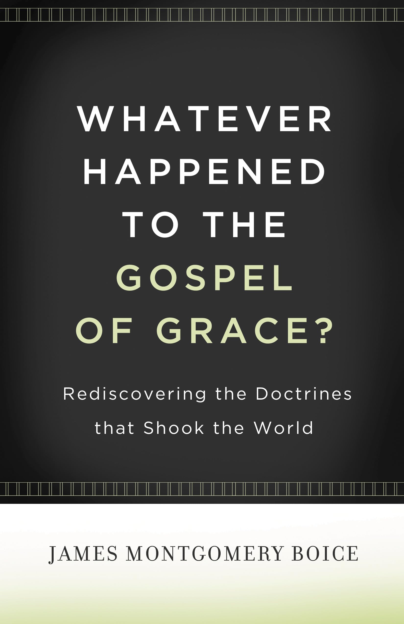 Whatever Happened To The Gospel Of Grace?: Rediscovering The Doctrines That Shook The World
