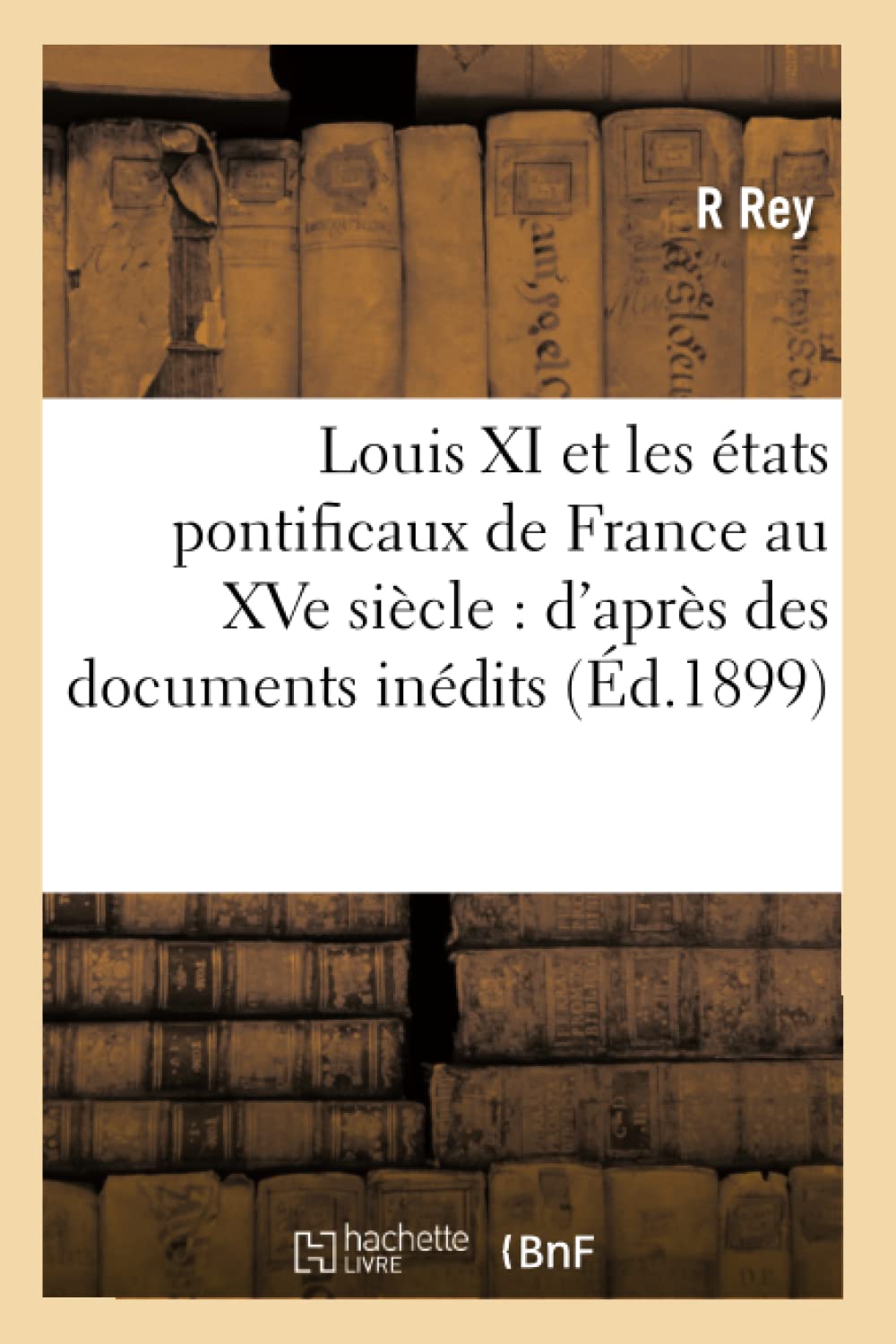 Louis Xi Et Les Tats Pontificaux De France Au Xve Sicle: D'Aprs Des Documents Indits (D.1899) (Histoire) (French Edition),New