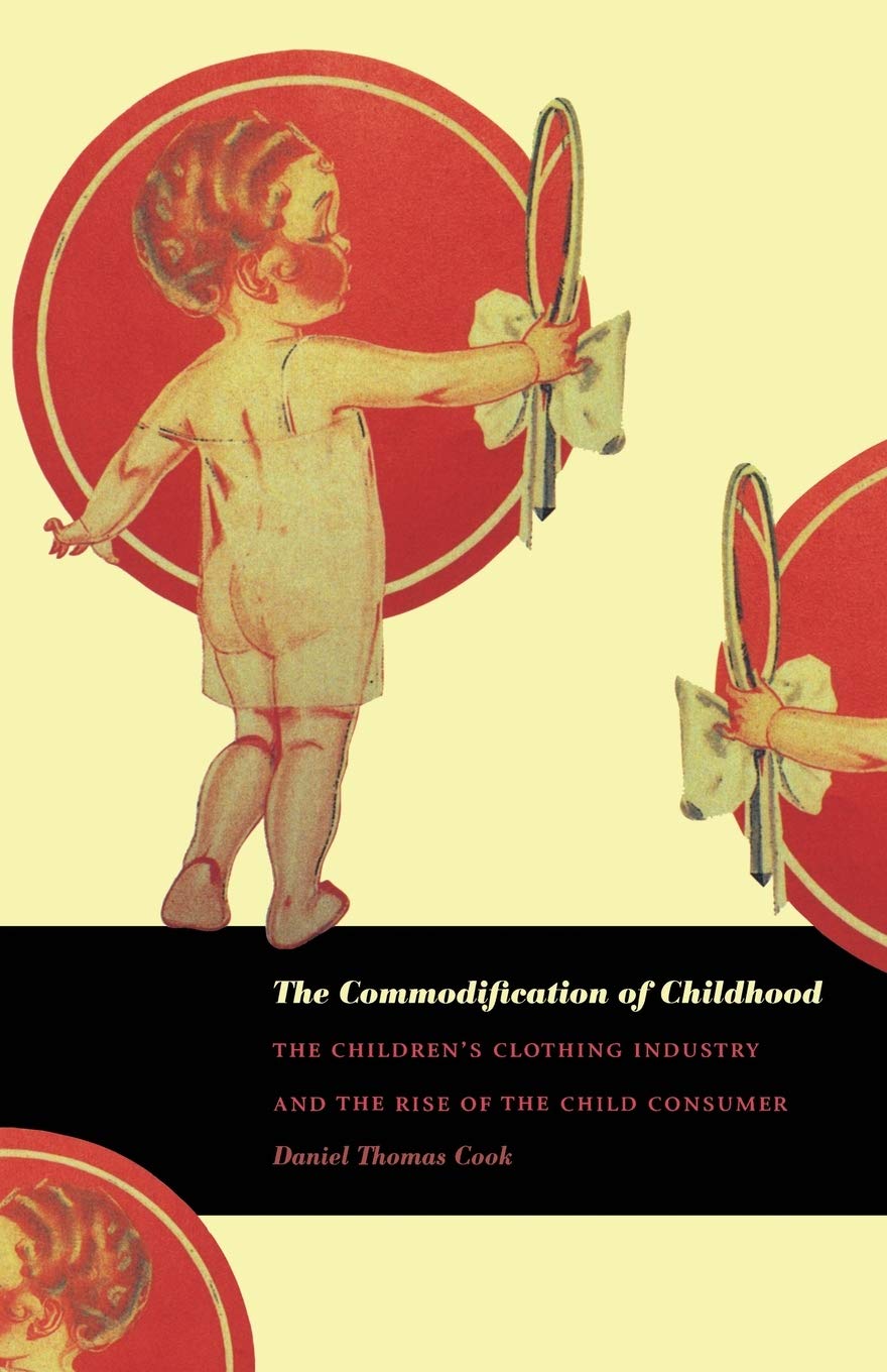 The Commodification Of Childhood: The Childrens Clothing Industry And The Rise Of The Child Consumer,New