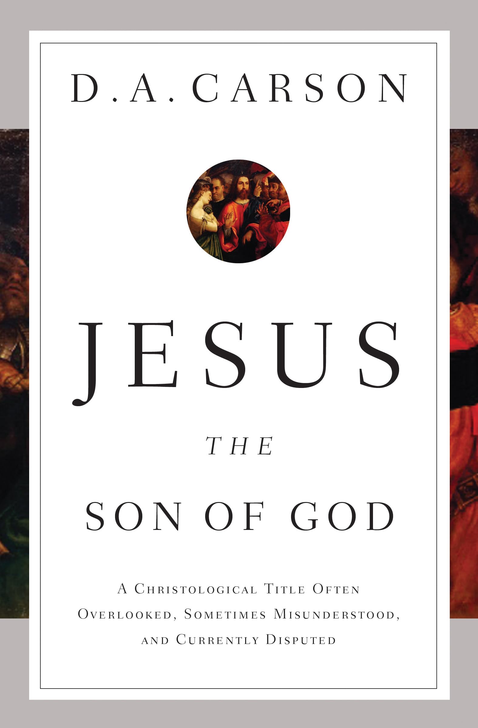 Jesus the Son of God: A Christological Title Often Overlooked, Sometimes Misunderstood, and Currently Disputed,Used