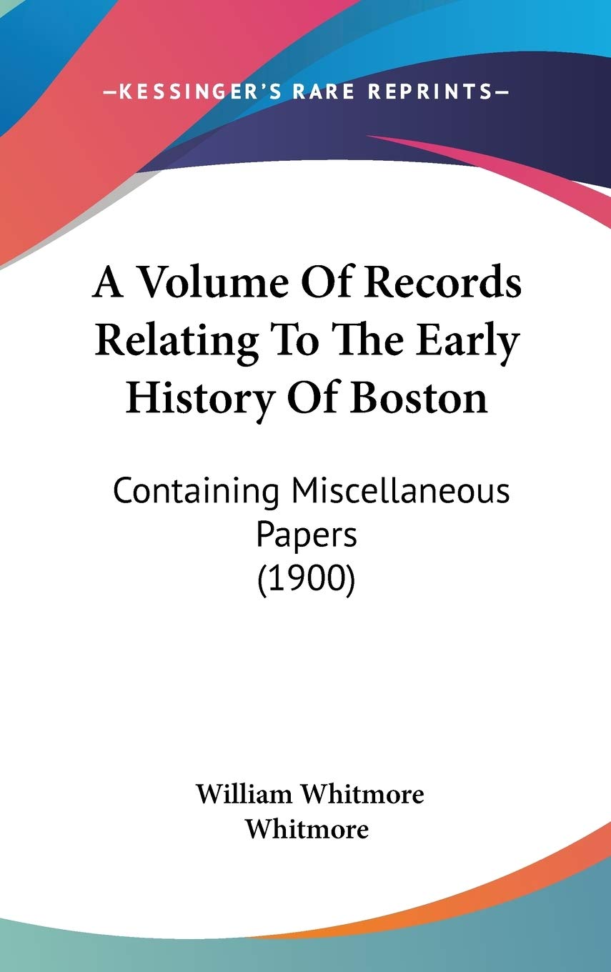 A Volume Of Records Relating To The Early History Of Boston: Containing Miscellaneous Papers (1900),New