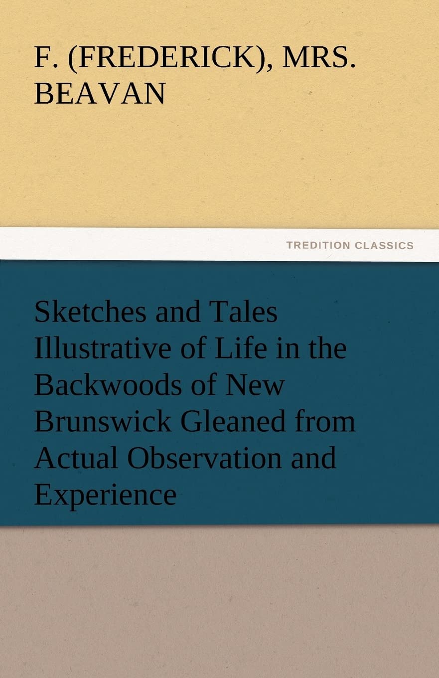 Sketches and Tales Illustrative of Life in the Backwoods of New Brunswick Gleaned from Actual Observation and Experience,Used