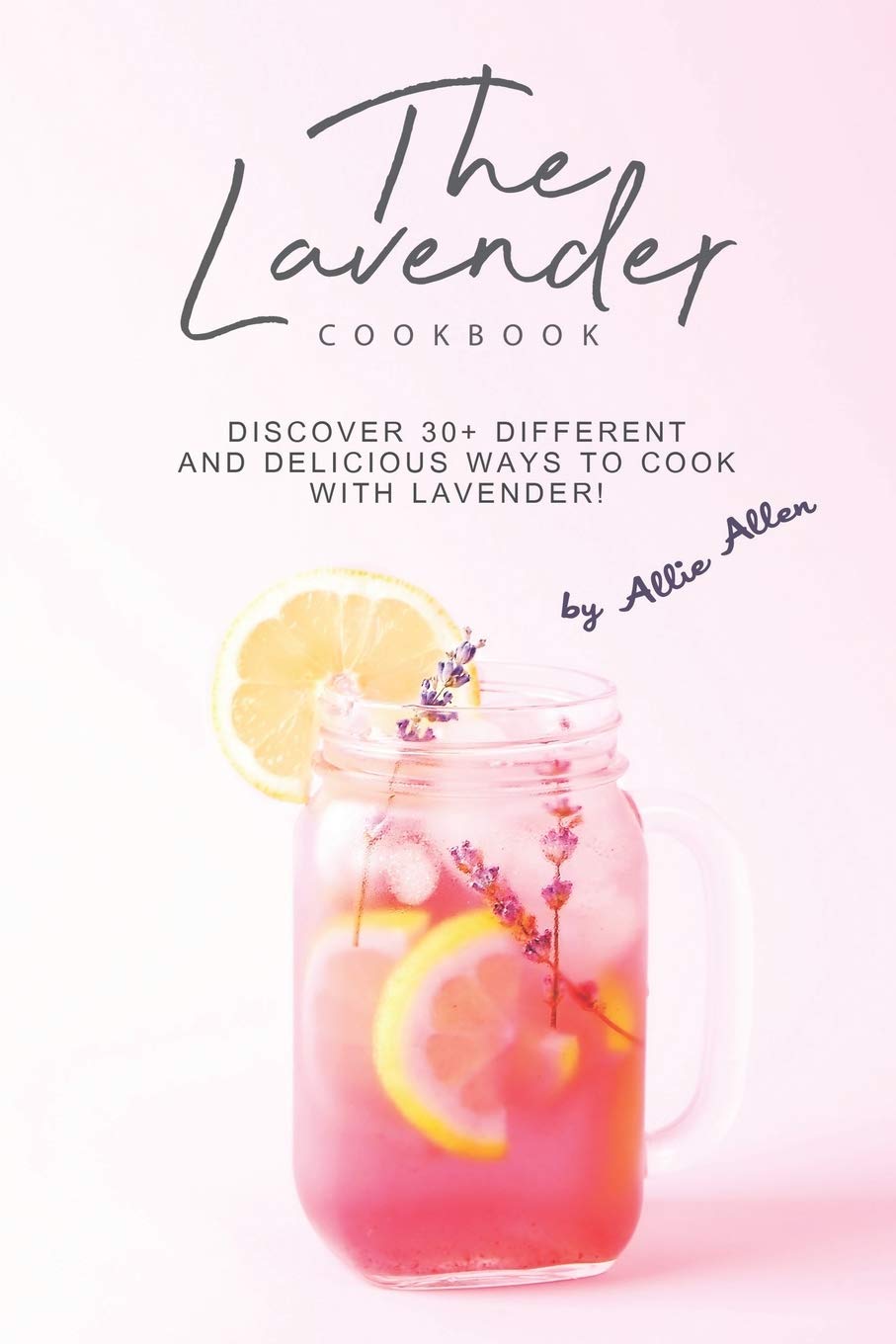 The Lavender Cookbook: Discover 30+ Different and Delicious Ways to Cook with Lavender!,Used