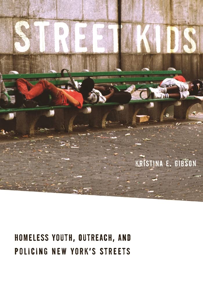 Street Kids: Homeless Youth, Outreach, And Policing New Yorks Streets,New