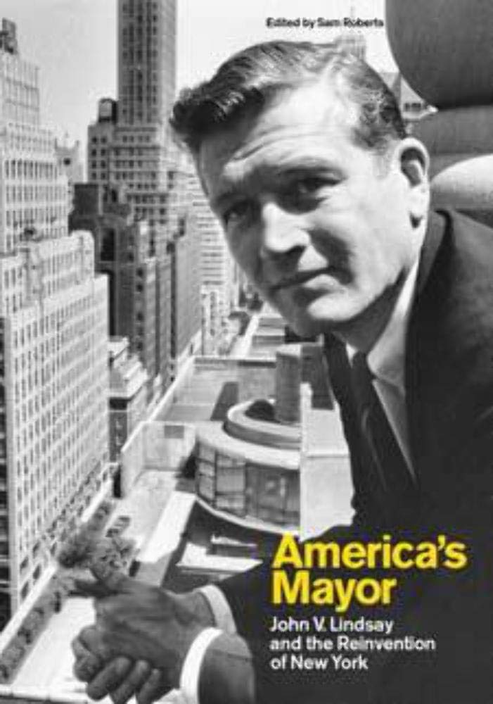 Americas Mayor: John V. Lindsay and the Reinvention of New York,New