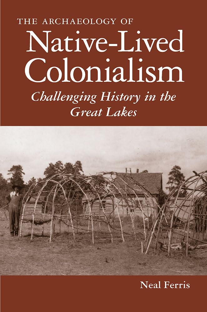 The Archaeology Of Nativelived Colonialism: Challenging History In The Great Lakes (Archaeology Of Indigenouscolonial Interact,Used