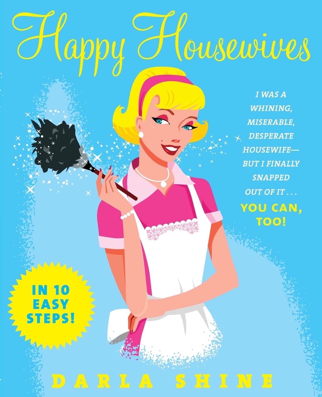Happy Housewives: I Was a Whining, Miserable, Desperate HousewifeBut I Finally Snapped Out of It...You Can, Too!,Used