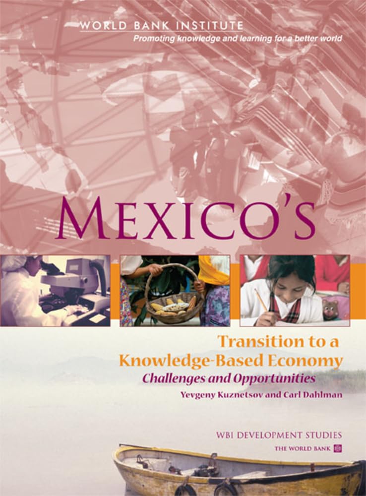 Mexico'S Transition To A Knowledgebased Economy: Challenges And Opportunities (Wbi Development Studies),New