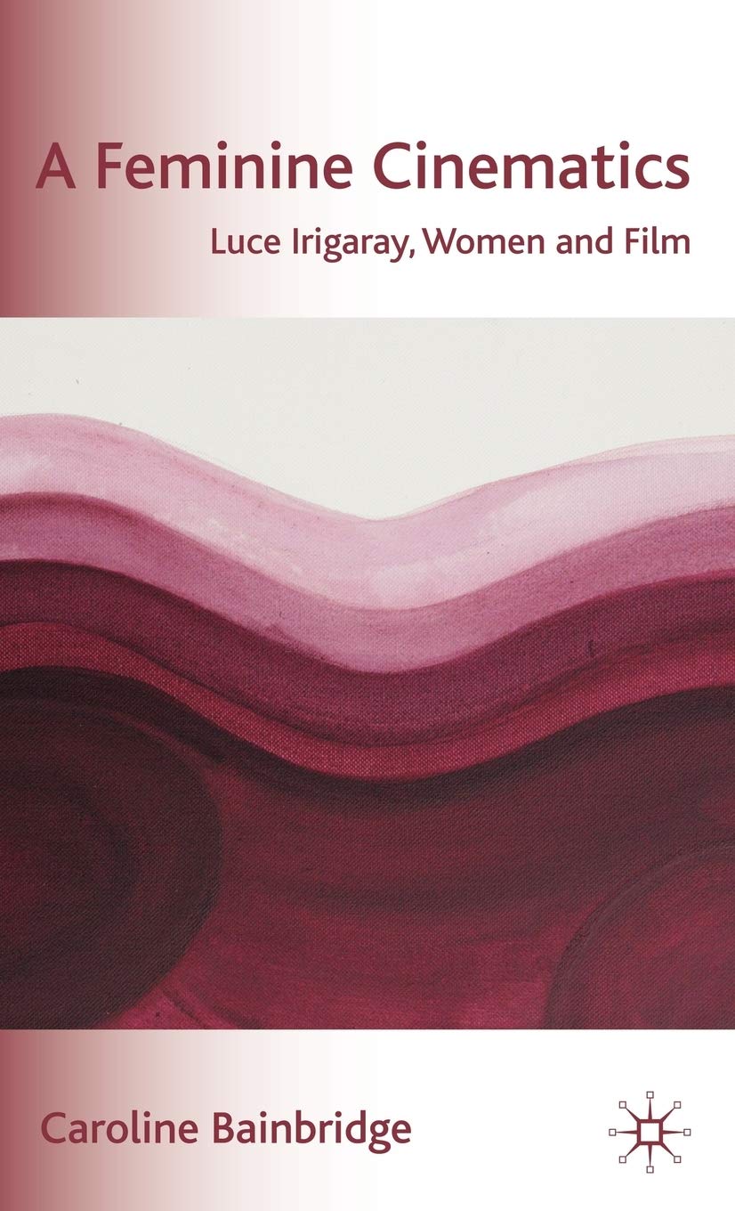 A Feminine Cinematics: Luce Irigaray, Women And Film,New