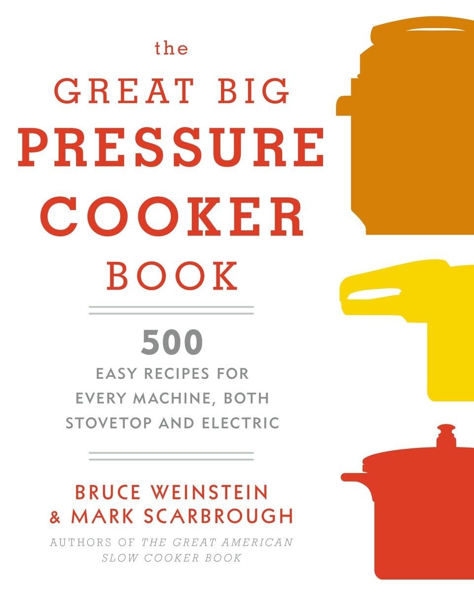 The Great Big Pressure Cooker Book: 500 Easy Recipes For Every Machine, Both Stovetop And Electric: A Cookbook