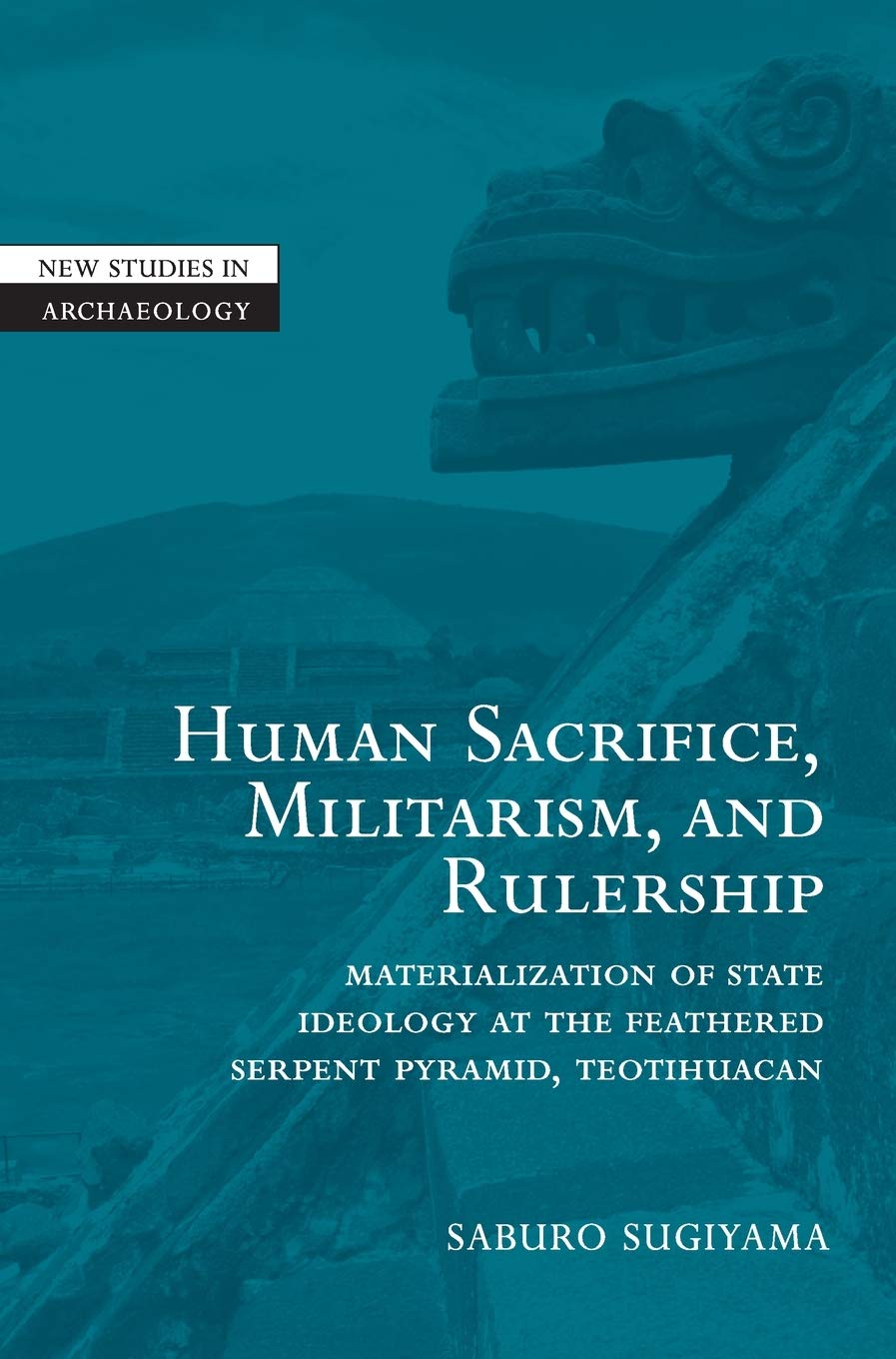 Human Sacrifice, Militarism, and Rulership: Materialization of State Ideology at the Feathered Serpent Pyramid, Teotihuacan (New,Used