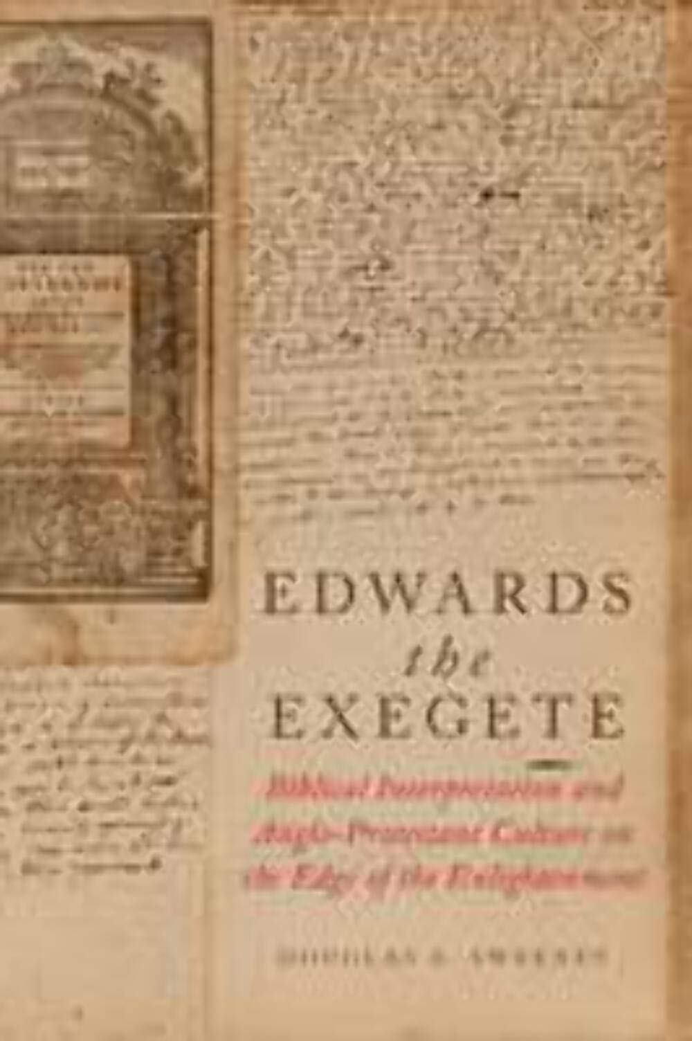 Edwards the Exegete: Biblical Interpretation and AngloProtestant Culture on the Edge of the Enlightenment,Used