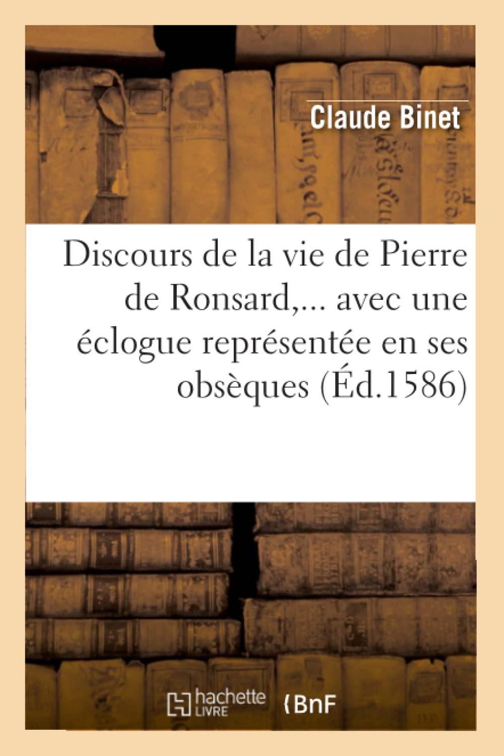Discours De La Vie De Pierre De Ronsard, Avec Une Clogue Reprsente En Ses Obsques (D.1586) (Litterature) (French Edition,New