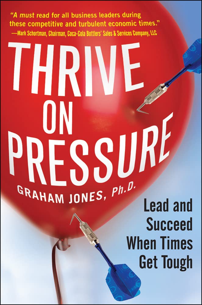 Thrive On Pressure: Lead And Succeed When Times Get Tough