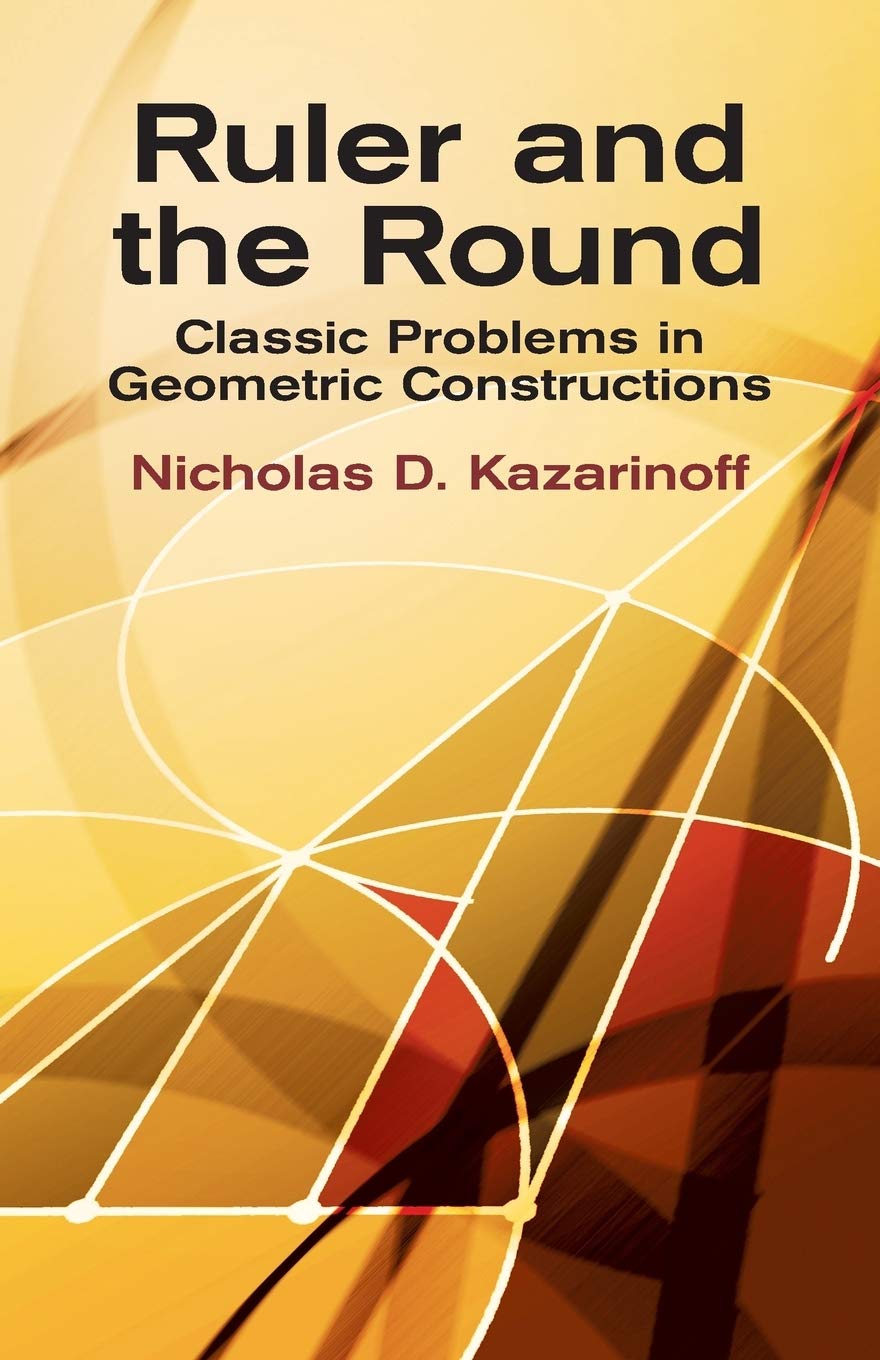Ruler And The Round: Classic Problems In Geometric Constructions,New