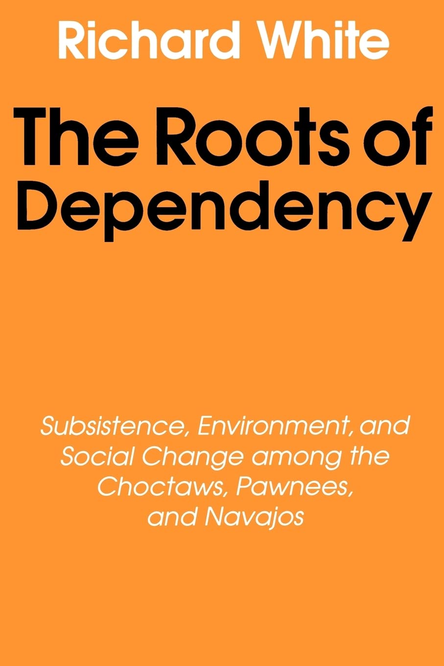 The Roots of Dependency: Subsistance, Environment, and Social Change among the Choctaws, Pawnees, and Navajos,Used
