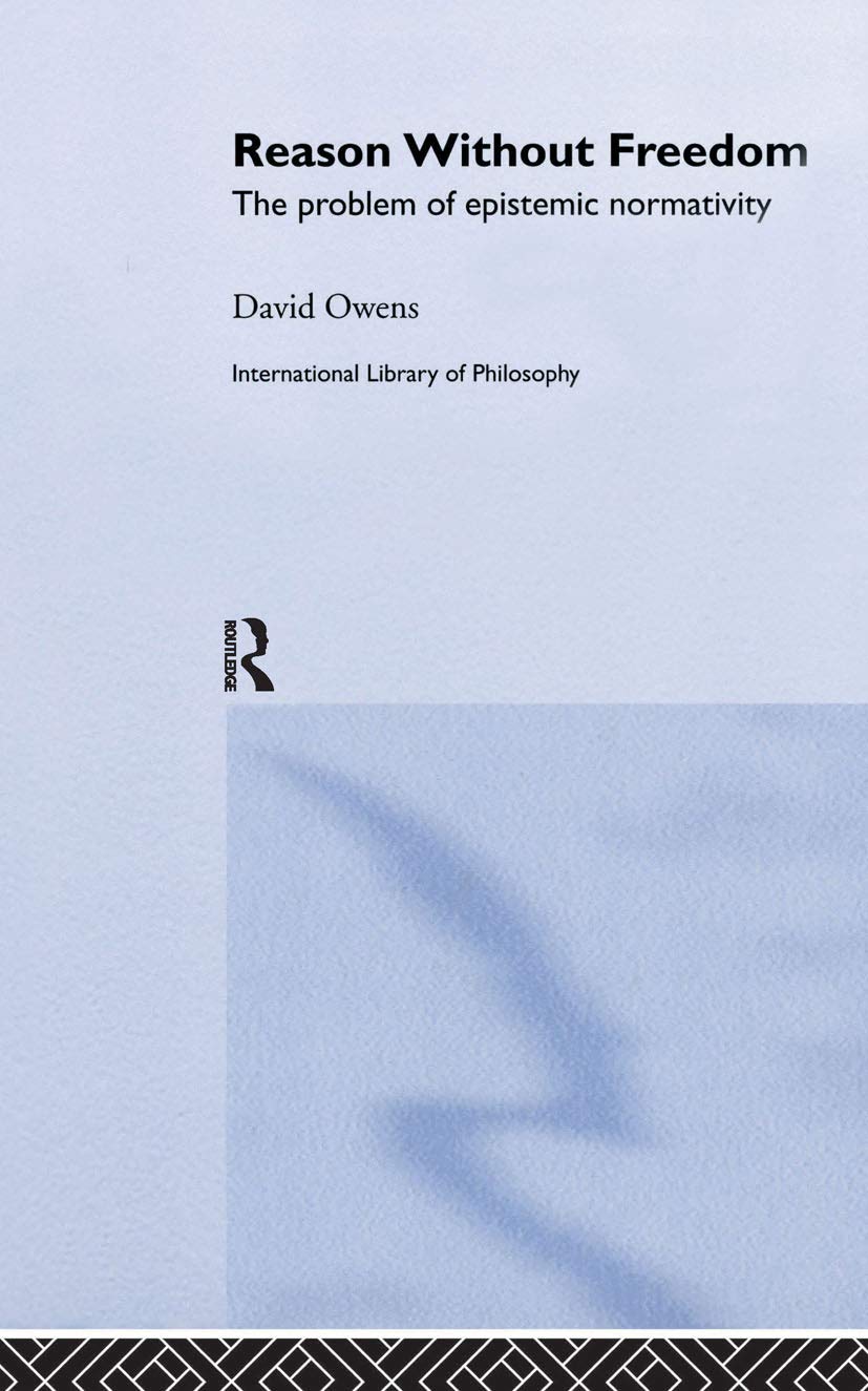 Reason Without Freedom: The Problem Of Epistemic Normativity (International Library Of Philosophy)