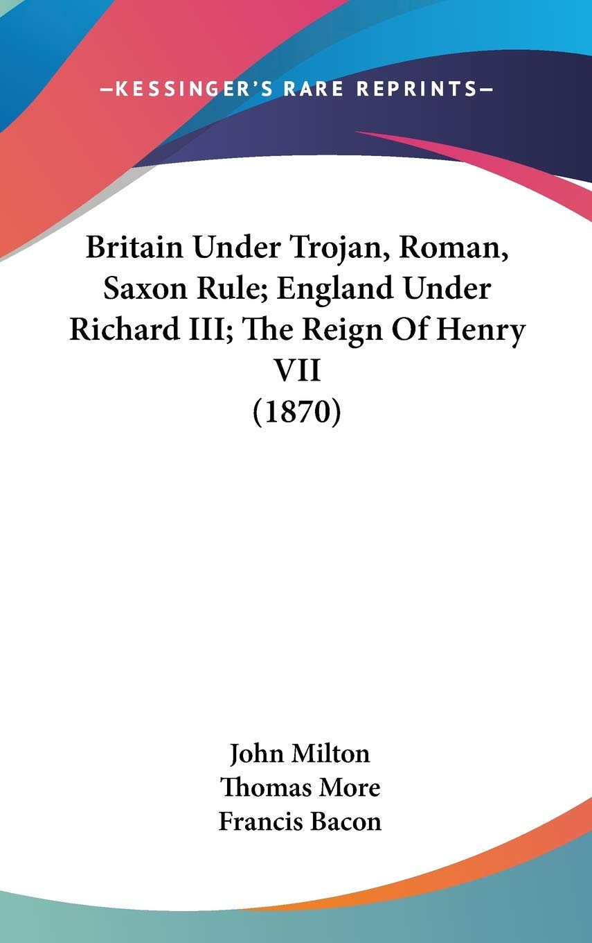 Britain Under Trojan, Roman, Saxon Rule; England Under Richard Iii; The Reign Of Henry Vii (1870),New