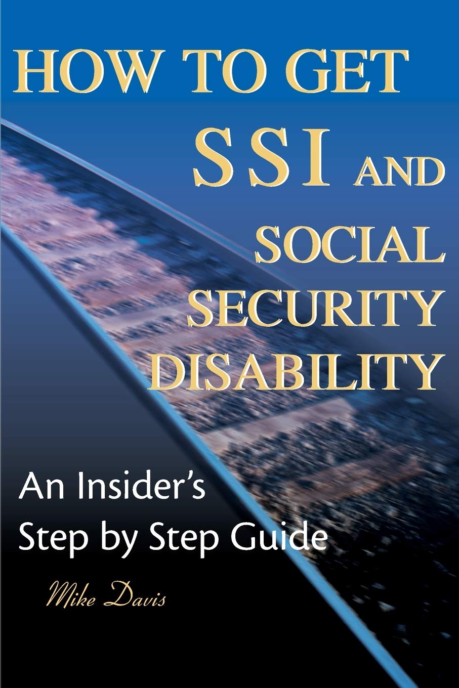 How to Get SSI & Social Security Disability: An Insider's Step by Step Guide,New