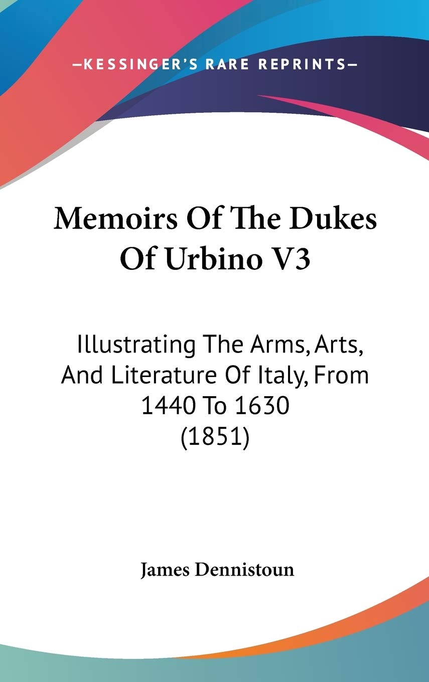 Memoirs Of The Dukes Of Urbino V3: Illustrating The Arms, Arts, And Literature Of Italy, From 1440 To 1630 (1851),New