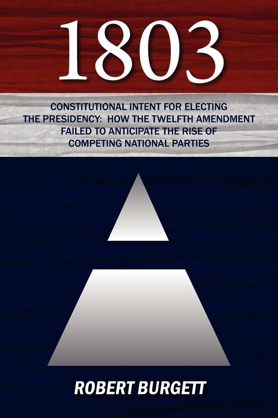 1803: Constitutional Intent For Electing The Presidency: How The Twelfth Amendment Failed To Anticipate The Rise Of Competin,Used