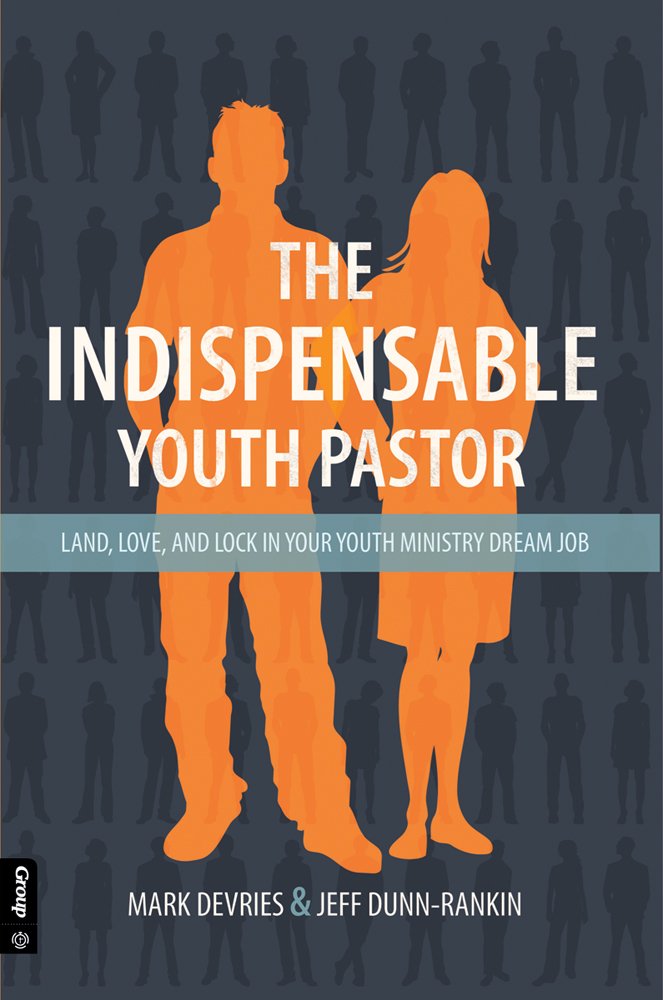 The Indispensable Youth Pastor: Land, Love And Lock In Your Youth Ministry Dream Job,New