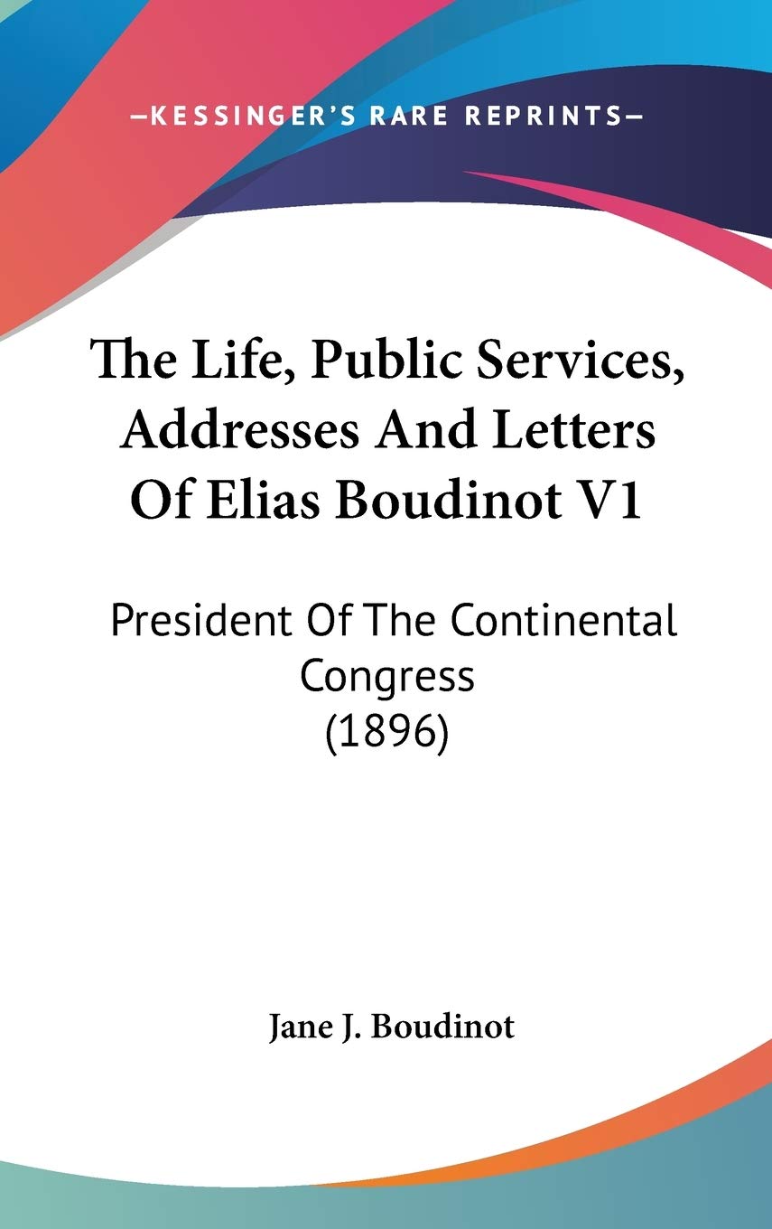 The Life, Public Services, Addresses And Letters Of Elias Boudinot V1: President Of The Continental Congress (1896),New