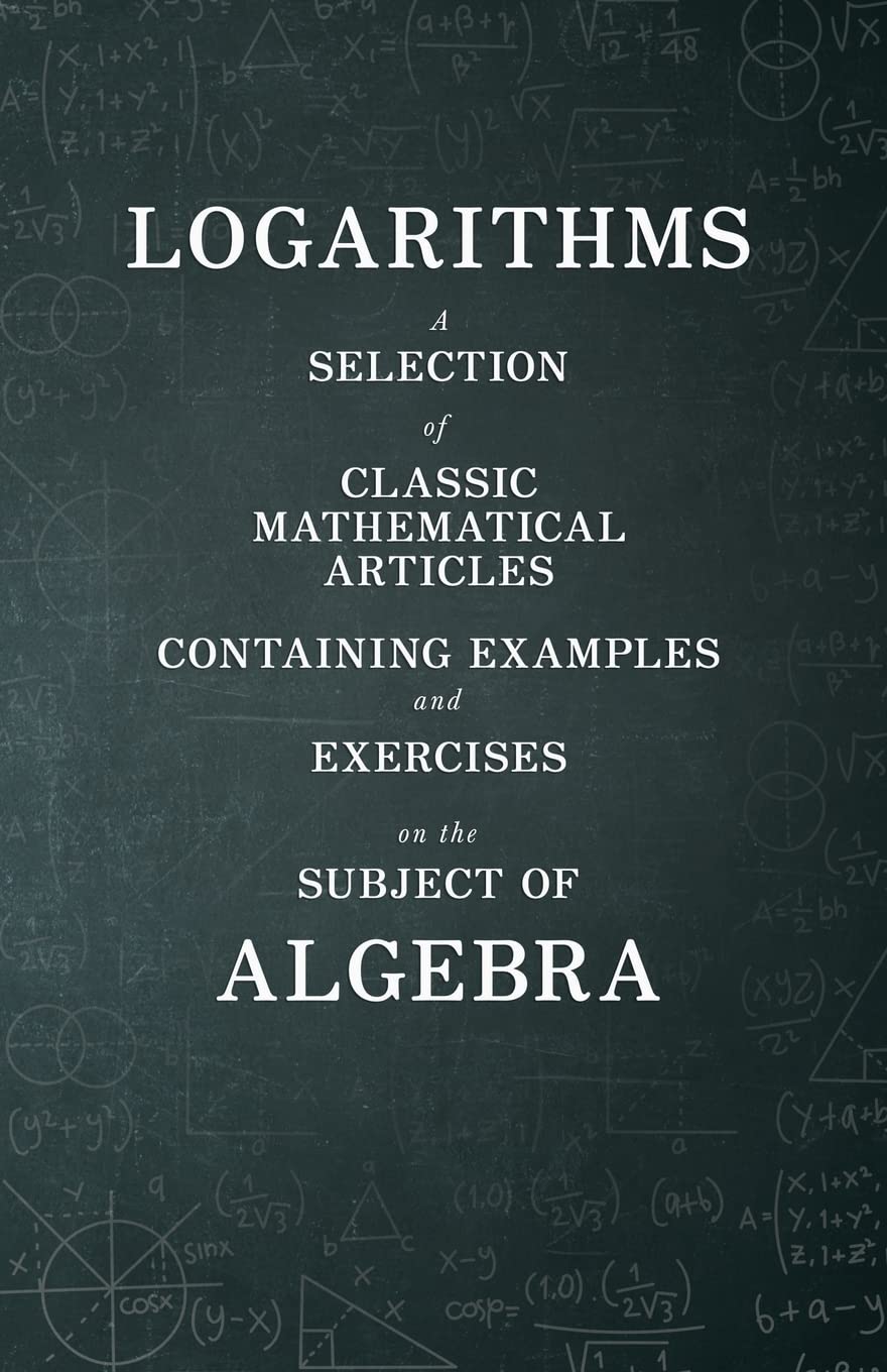 Logarithms A Selection Of Classic Mathematical Articles Containing Examples And Exercises On The Subject Of Algebra (Mathemati,Used