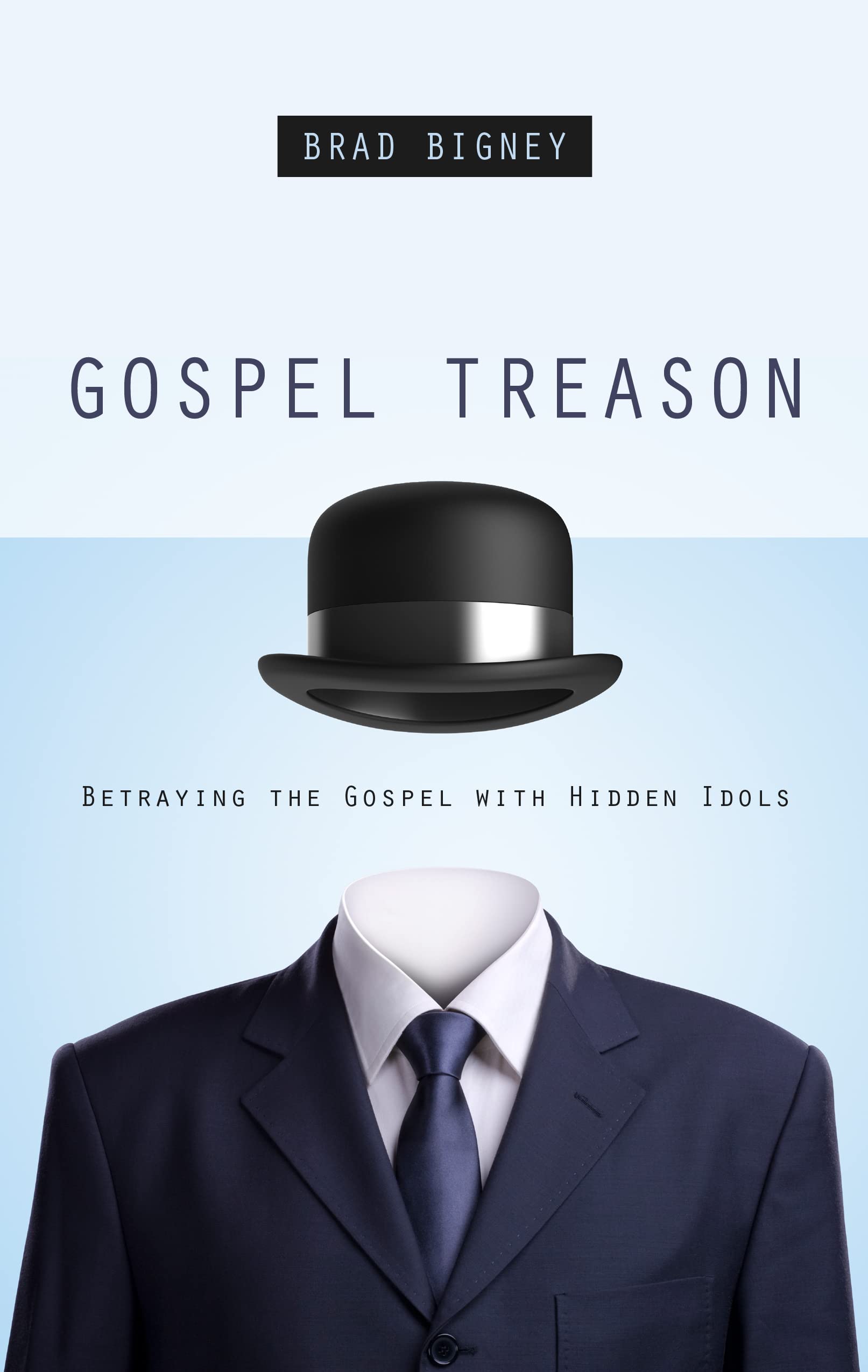 Gospel Treason: Betraying the Gospel with Hidden Idols,New