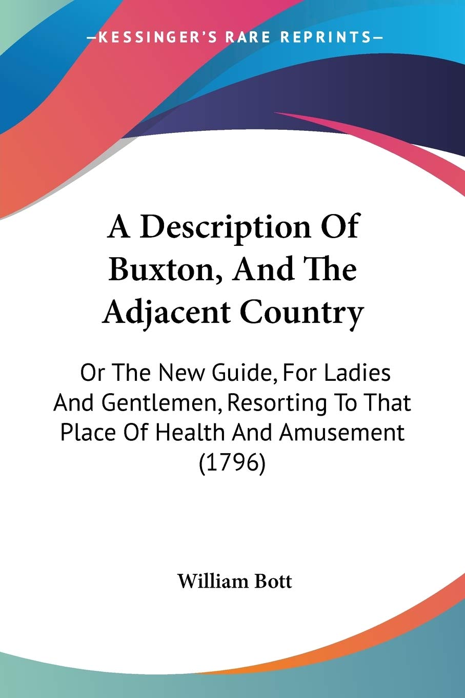 A Description Of Buxton, And The Adjacent Country: Or The New Guide, For Ladies And Gentlemen, Resorting To That Place Of Health,Used
