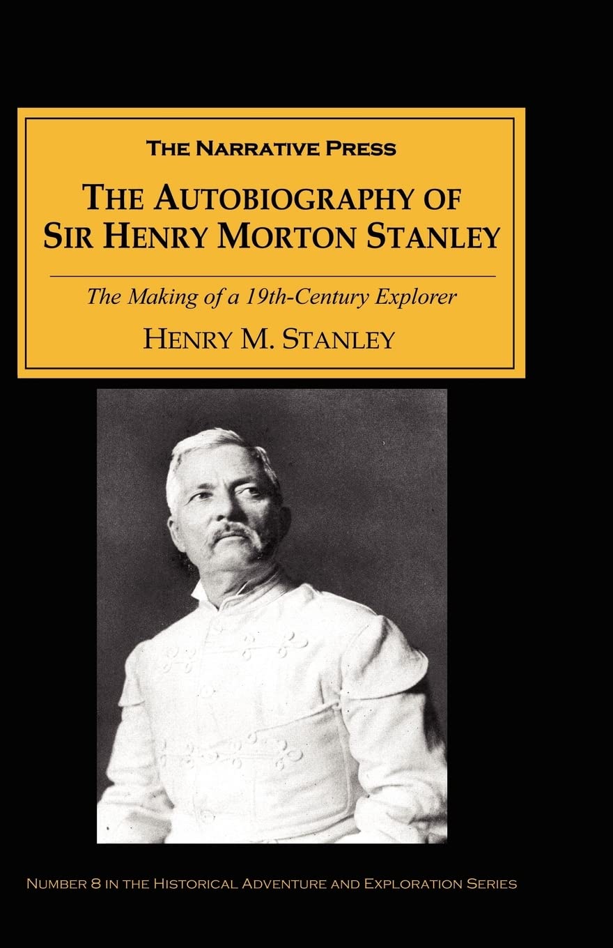 The Autobiography Of Sir Henry Morton Stanley: The Making Of A 19Thcentury Explorer