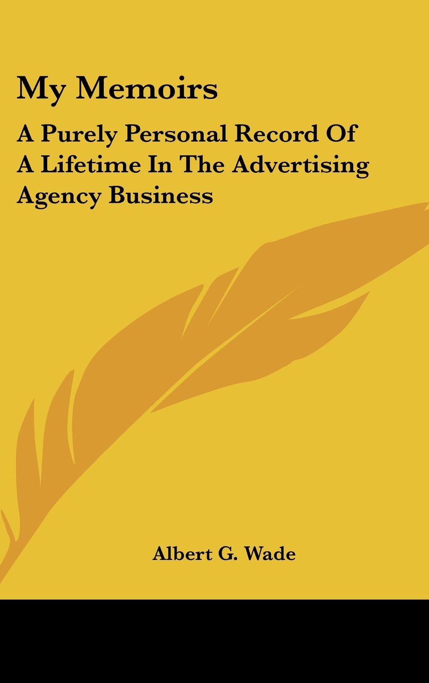 My Memoirs: A Purely Personal Record Of A Lifetime In The Advertising Agency Business,New